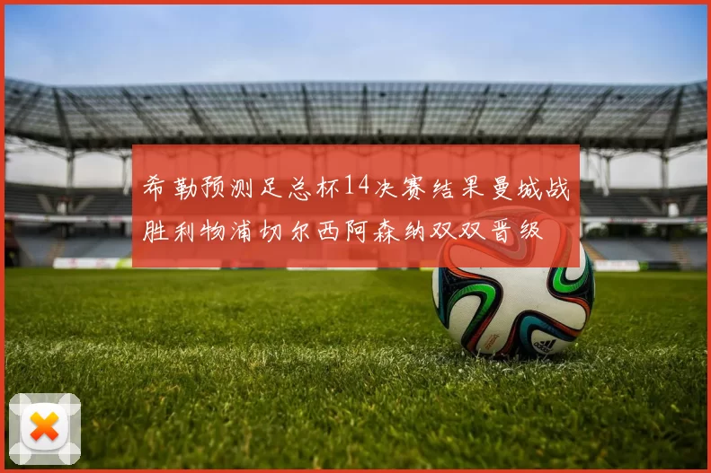 希勒预测足总杯14决赛结果曼城战胜利物浦切尔西阿森纳双双晋级