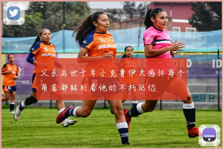 父亲离世十年小克鲁伊夫感怀每个角落都铭刻着他的不朽记忆
