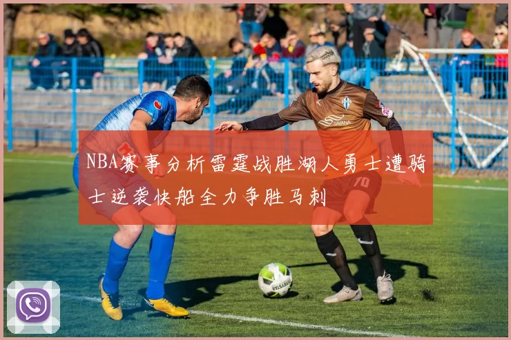 NBA赛事分析雷霆战胜湖人勇士遭骑士逆袭快船全力争胜马刺