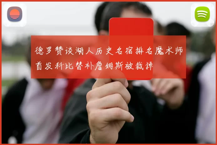 德罗赞谈湖人历史名宿排名魔术师首发科比替补詹姆斯被裁掉