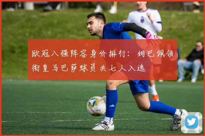 欧冠八强阵容身价排行：姆巴佩领衔皇马巴萨球员共七人入选