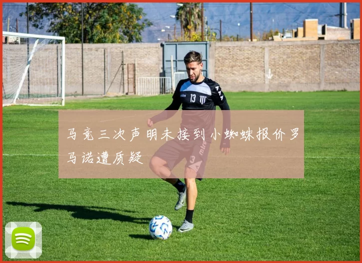 马竞三次声明未接到小蜘蛛报价罗马诺遭质疑