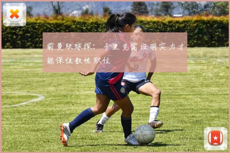 前曼联球探：卡里克需证明实力才能保住教练职位